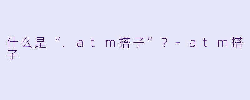 什么是“.atm搭子”？-atm搭子