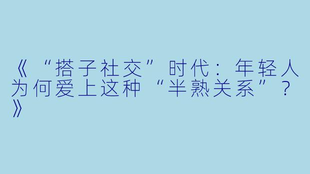 《“搭子社交”时代:年轻人为何爱上这种“半熟关系”?》