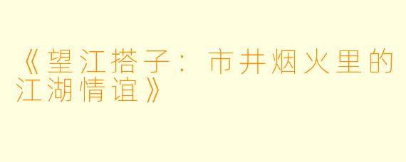 《望江搭子：市井烟火里的江湖情谊》