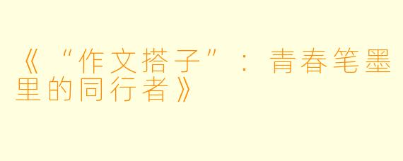 《“作文搭子”：青春笔墨里的同行者》