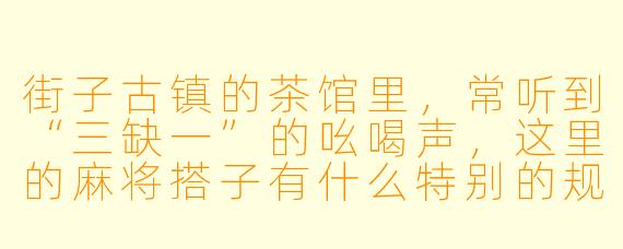 街子古镇的茶馆里，常听到“三缺一”的吆喝声，这里的麻将搭子有什么特别的规矩或趣事吗？