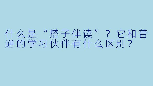 什么是“搭子伴读”?它和普通的学习伙伴有什么区别?