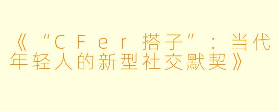 《“CFer搭子”：当代年轻人的新型社交默契》