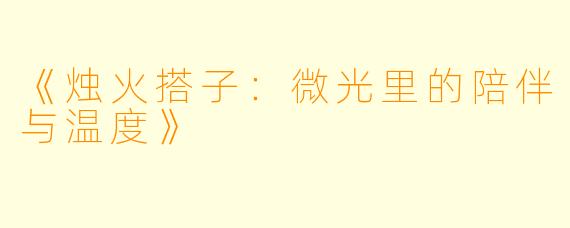 《烛火搭子：微光里的陪伴与温度》