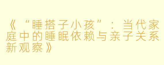 《“睡搭子小孩”：当代家庭中的睡眠依赖与亲子关系新观察》