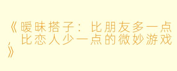 《暧昧搭子：比朋友多一点，比恋人少一点的微妙游戏》