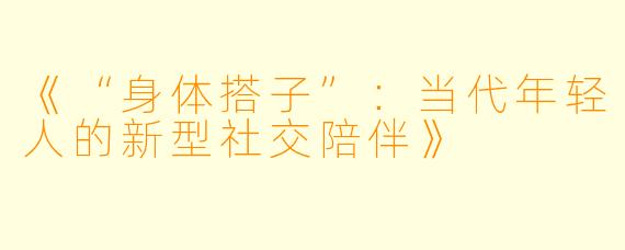 《“身体搭子”：当代年轻人的新型社交陪伴》