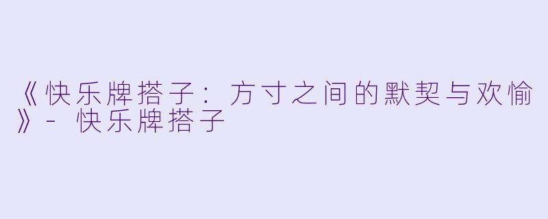 《快乐牌搭子：方寸之间的默契与欢愉》