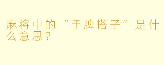 麻将中的“手牌搭子”是什么意思?