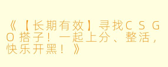 《【长期有效】寻找CSGO搭子!一起上分、整活,快乐开黑!》