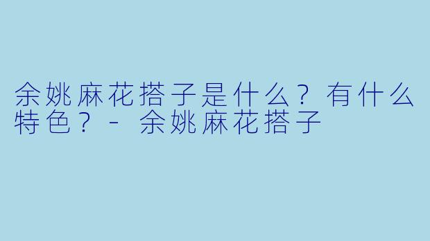 余姚麻花搭子是什么？有什么特色？-余姚麻花搭子