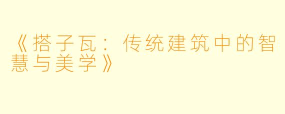 《搭子瓦:传统建筑中的智慧与美学》