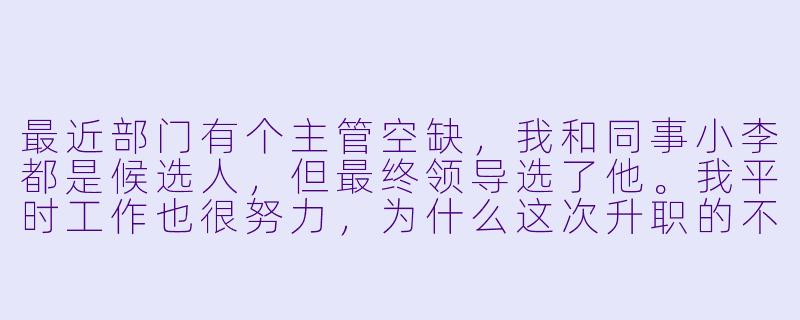 最近部门有个主管空缺,我和同事小李都是候选人,但最终领导选了他。我平时工作也很努力,为什么这次升职的不是我?