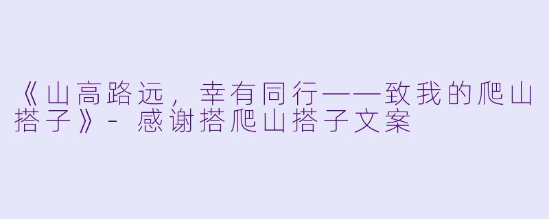 《山高路远，幸有同行——致我的爬山搭子》-感谢搭爬山搭子文案