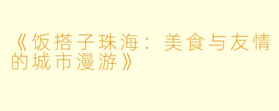 《饭搭子珠海：美食与友情的城市漫游》