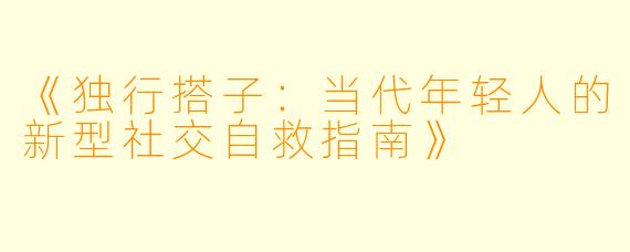 《独行搭子：当代年轻人的新型社交自救指南》