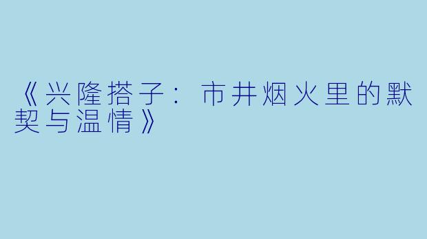 《兴隆搭子：市井烟火里的默契与温情》