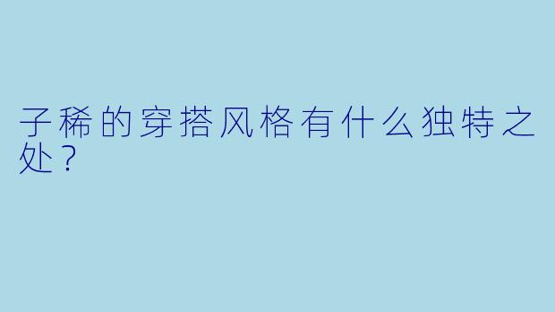 子稀的穿搭风格有什么独特之处?