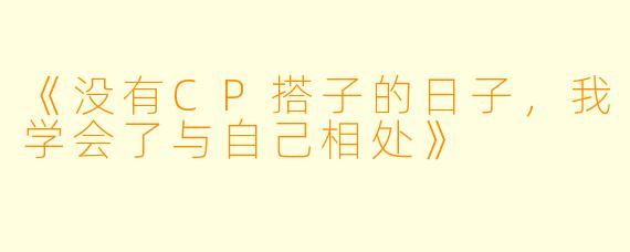 《没有CP搭子的日子,我学会了与自己相处》