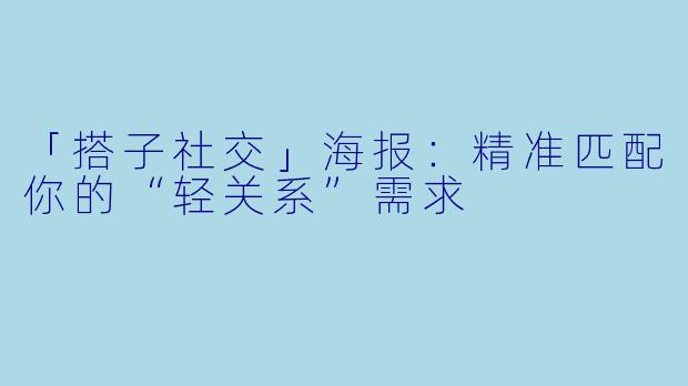 「搭子社交」海报:精准匹配你的“轻关系”需求
