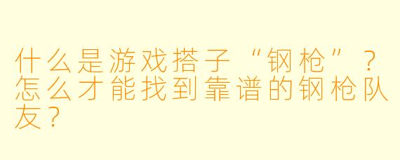 什么是游戏搭子“钢枪”？怎么才能找到靠谱的钢枪队友？