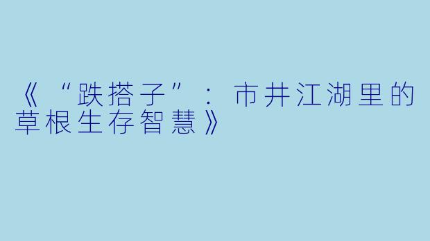 《“跌搭子”：市井江湖里的草根生存智慧》