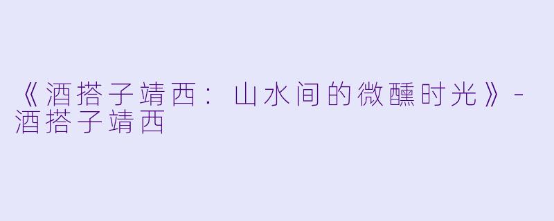 《酒搭子靖西：山水间的微醺时光》-酒搭子靖西