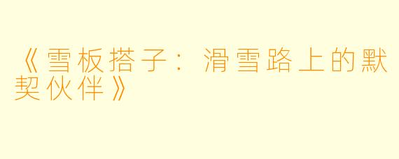 《雪板搭子：滑雪路上的默契伙伴》