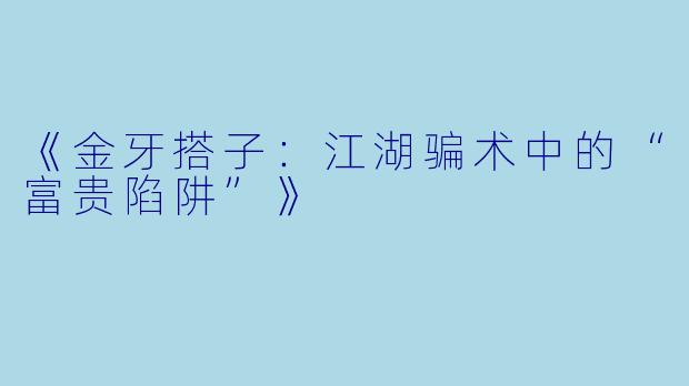 《金牙搭子：江湖骗术中的“富贵陷阱”》