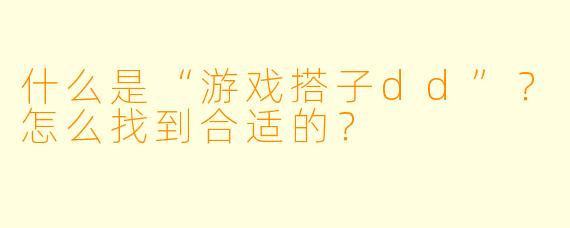 什么是“游戏搭子dd”？怎么找到合适的？