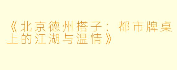 《北京德州搭子：都市牌桌上的江湖与温情》