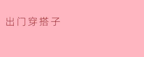 《出门穿搭指南:5个技巧让你轻松穿出自信与风格》