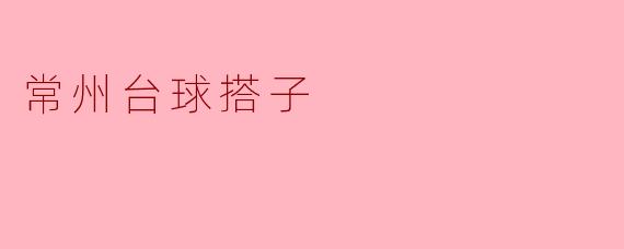 “在常州,寻找你的台球搭子:以球会友,碰撞城市激情”