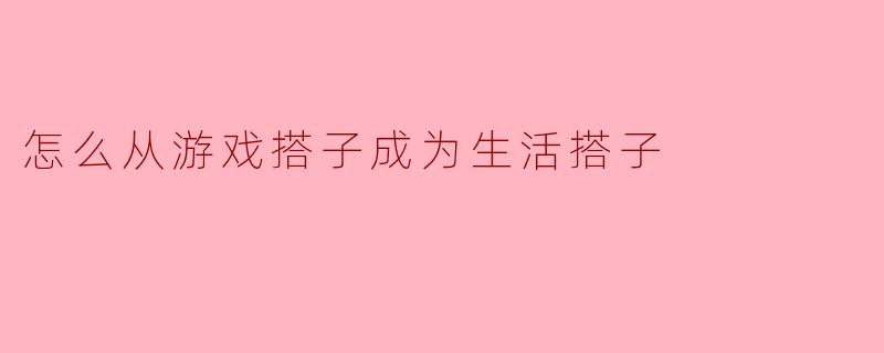 和游戏搭子玩得很投缘,怎么才能更进一步成为生活中的朋友?
