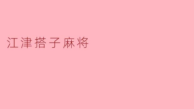 江津搭子麻将：巴渝特色牌局中的智慧与乐趣