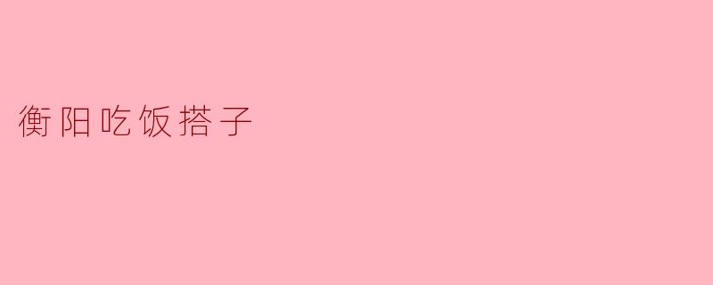 衡阳吃饭搭子