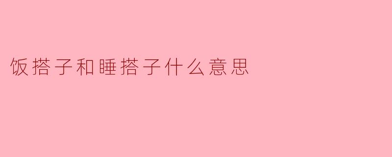 "饭搭子和睡搭子是什么意思?"