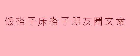 饭搭子床搭子朋友圈文案
