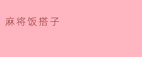 《麻将饭搭子：牌桌边的烟火气与江湖情》