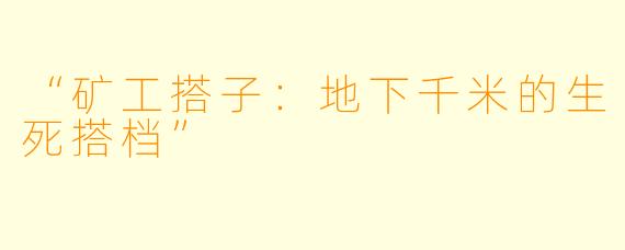 “矿工搭子：地下千米的生死搭档”