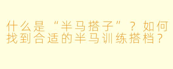 什么是“半马搭子”？如何找到合适的半马训练搭档？