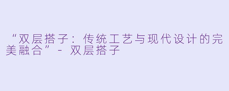 “双层搭子：传统工艺与现代设计的完美融合”-双层搭子