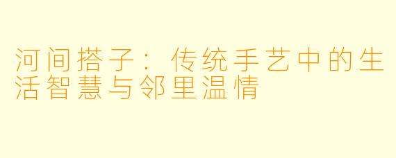 河间搭子：传统手艺中的生活智慧与邻里温情