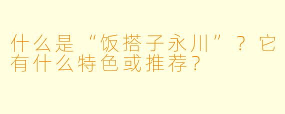 什么是“饭搭子永川”？它有什么特色或推荐？