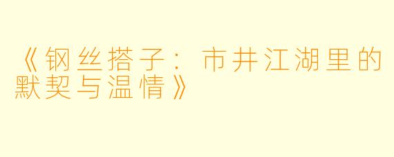 《钢丝搭子：市井江湖里的默契与温情》