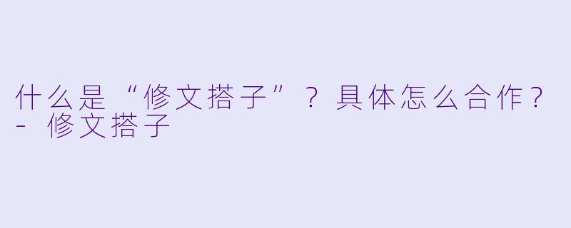 什么是“修文搭子”？具体怎么合作？-修文搭子