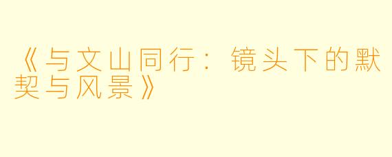 《与文山同行：镜头下的默契与风景》