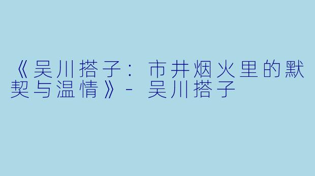 《吴川搭子：市井烟火里的默契与温情》-吴川搭子