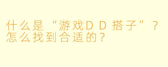 什么是“游戏DD搭子”？怎么找到合适的？