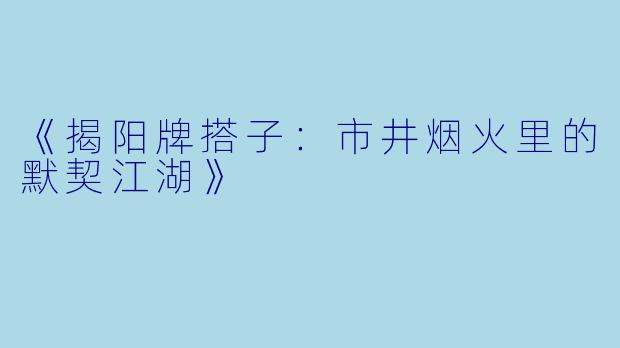 《揭阳牌搭子：市井烟火里的默契江湖》